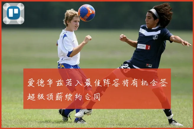 爱德华兹若入最佳阵容将有机会签超级顶薪续约合同