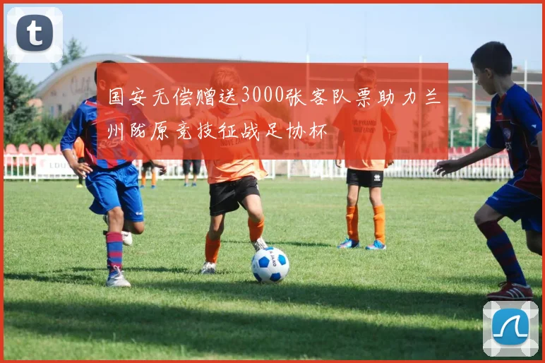 国安无偿赠送3000张客队票助力兰州陇原竞技征战足协杯